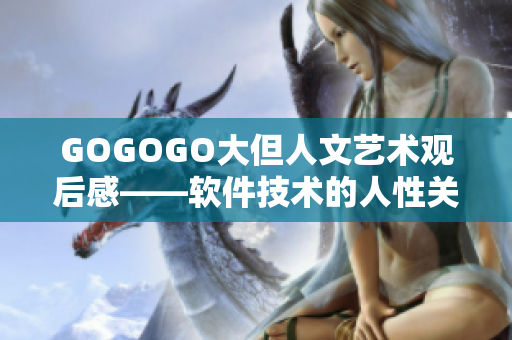 GOGOGO大但人文艺术观后感——软件技术的人性关怀与美学反思
