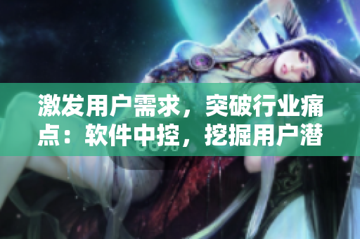 激发用户需求，突破行业痛点：软件中控，挖掘用户潜力