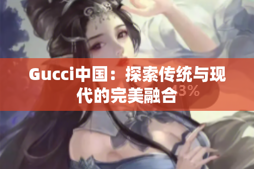 Gucci中国：探索传统与现代的完美融合