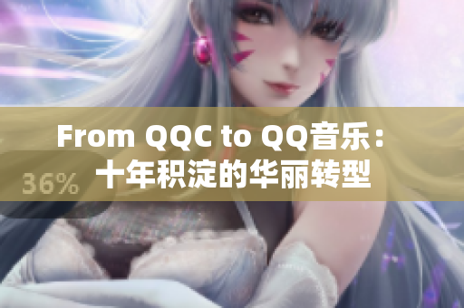 From QQC to QQ音乐： 十年积淀的华丽转型