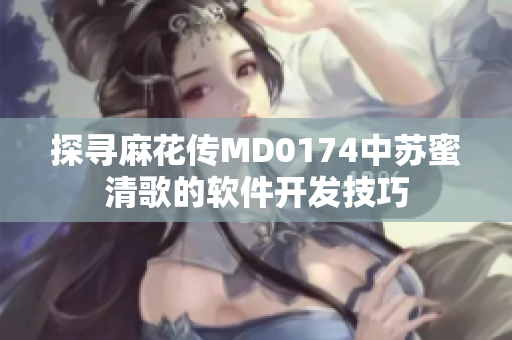 探寻麻花传MD0174中苏蜜清歌的软件开发技巧