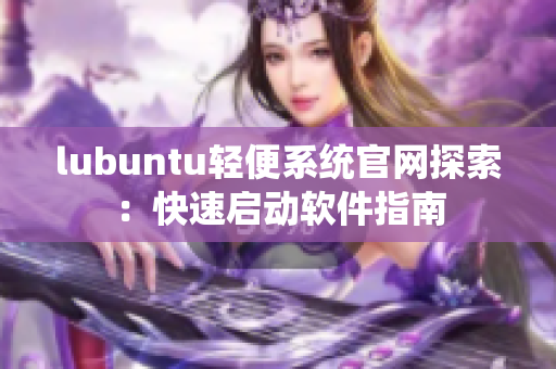 lubuntu轻便系统官网探索：快速启动软件指南