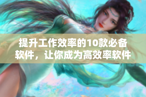 提升工作效率的10款必备软件，让你成为高效率软件达人