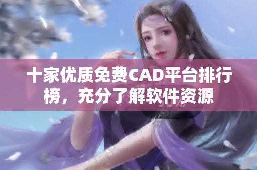 十家优质免费CAD平台排行榜，充分了解软件资源