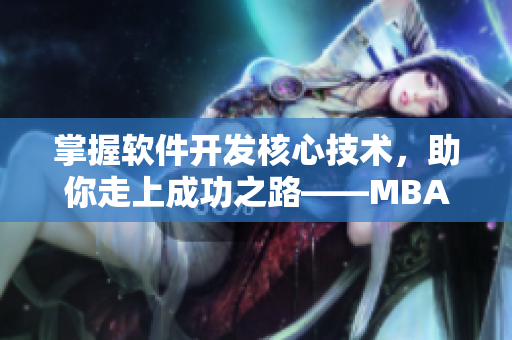 掌握软件开发核心技术，助你走上成功之路——MBA智库软件开发视频教程推荐