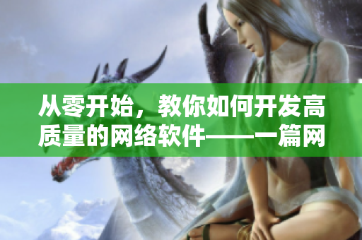 从零开始，教你如何开发高质量的网络软件——一篇网络软件开发指南