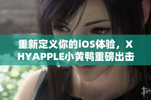 重新定义你的iOS体验，XHYAPPLE小黄鸭重磅出击！