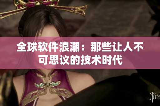 全球软件浪潮：那些让人不可思议的技术时代