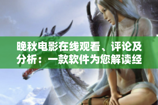 晚秋电影在线观看、评论及分析：一款软件为您解读经典影片