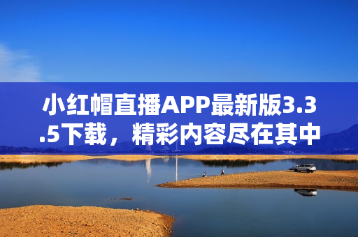 小红帽直播APP最新版3.3.5下载，精彩内容尽在其中