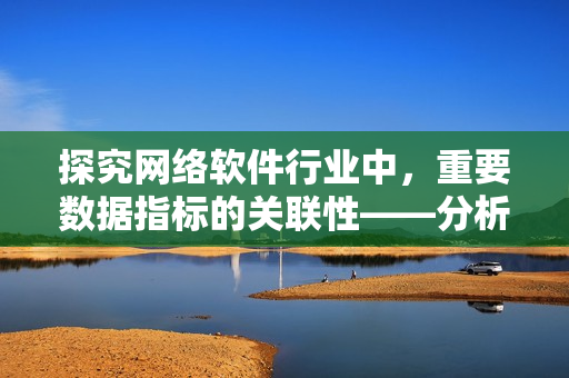 探究网络软件行业中，重要数据指标的关联性——分析票房与下载量的关系