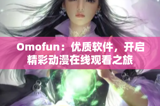 Omofun：优质软件，开启精彩动漫在线观看之旅