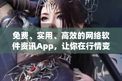 免费、实用、高效的网络软件资讯App，让你在行情变幻中紧跟软件动态！