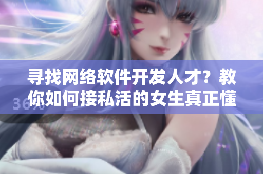 寻找网络软件开发人才？教你如何接私活的女生真正懂软件！