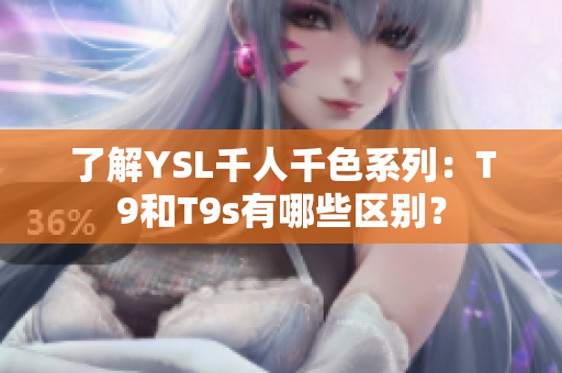 了解YSL千人千色系列：T9和T9s有哪些区别？