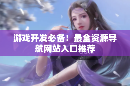 游戏开发必备！最全资源导航网站入口推荐