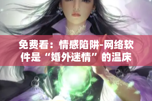 免费看：情感陷阱-网络软件是“婚外迷情”的温床