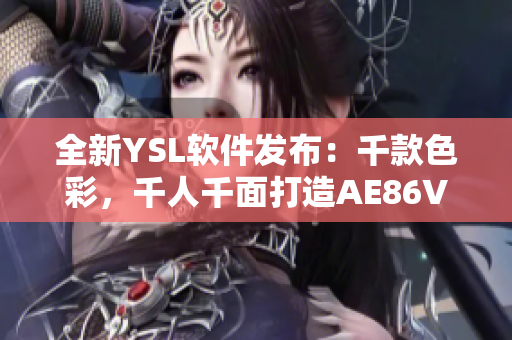 全新YSL软件发布：千款色彩，千人千面打造AE86V9！