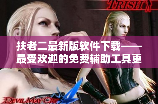 扶老二最新版软件下载——最受欢迎的免费辅助工具更新