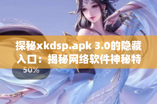 探秘xkdsp.apk 3.0的隐藏入口：揭秘网络软件神秘特色