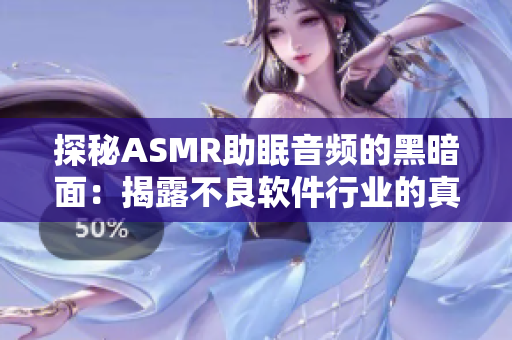 探秘ASMR助眠音频的黑暗面：揭露不良软件行业的真相