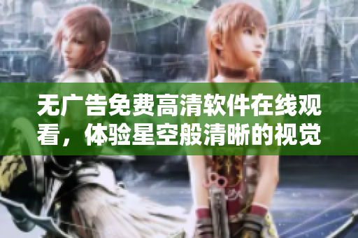 无广告免费高清软件在线观看，体验星空般清晰的视觉享受