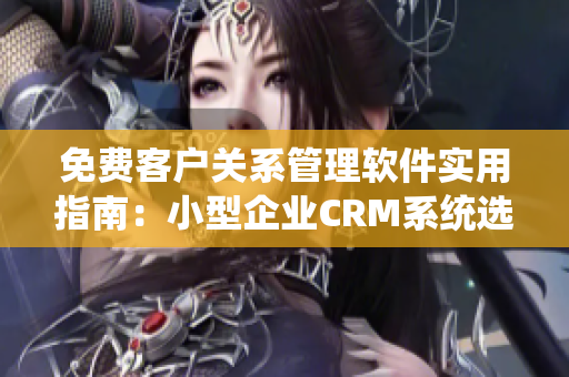 免费客户关系管理软件实用指南：小型企业CRM系统选择与配置技巧