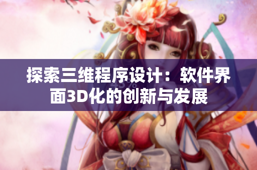 探索三维程序设计：软件界面3D化的创新与发展