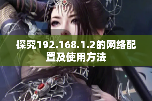 探究192.168.1.2的网络配置及使用方法