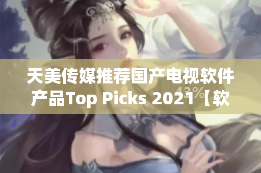 天美传媒推荐国产电视软件产品Top Picks 2021【软件推荐】
