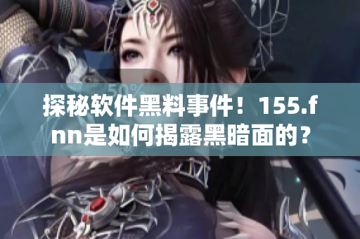 探秘软件黑料事件！155.fnn是如何揭露黑暗面的？