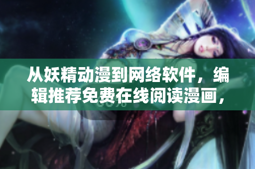 从妖精动漫到网络软件，编辑推荐免费在线阅读漫画，附登录页面
