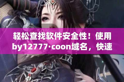 轻松查找软件安全性！使用by12777·coon域名，快速获取软件可信度评估