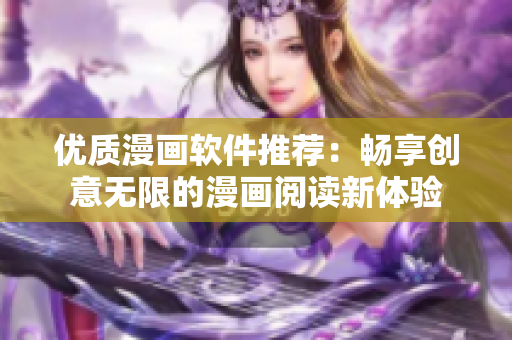 优质漫画软件推荐：畅享创意无限的漫画阅读新体验