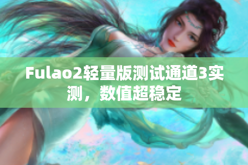 Fulao2轻量版测试通道3实测，数值超稳定