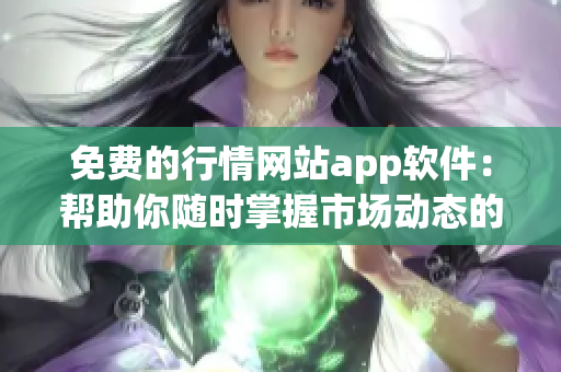 免费的行情网站app软件：帮助你随时掌握市场动态的必备利器