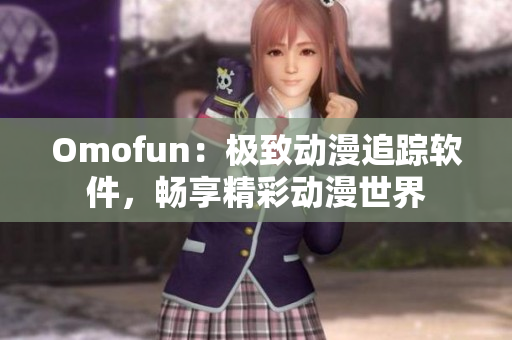 Omofun：极致动漫追踪软件，畅享精彩动漫世界