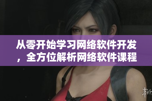 从零开始学习网络软件开发，全方位解析网络软件课程