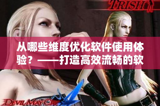 从哪些维度优化软件使用体验？——打造高效流畅的软件体验