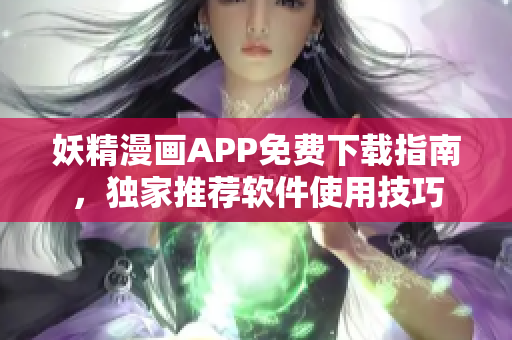 妖精漫画APP免费下载指南，独家推荐软件使用技巧