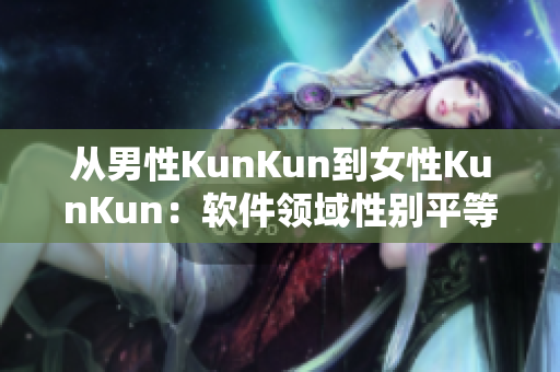 从男性KunKun到女性KunKun：软件领域性别平等的迈进