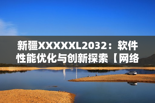 新疆XXXXXL2032：软件性能优化与创新探索【网络软件】