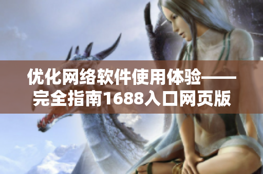 优化网络软件使用体验——完全指南1688入口网页版