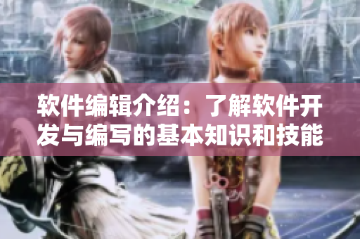 软件编辑介绍：了解软件开发与编写的基本知识和技能