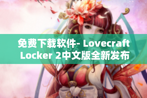 免费下载软件- Lovecraft Locker 2中文版全新发布，安全加密保障！