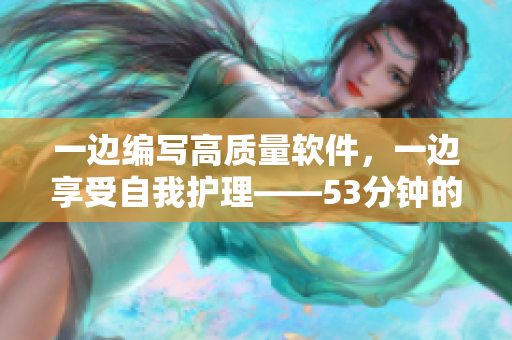 一边编写高质量软件，一边享受自我护理——53分钟的完美平衡