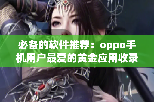 必备的软件推荐：oppo手机用户最爱的黄金应用收录