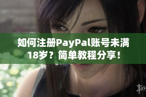 如何注册PayPal账号未满18岁？简单教程分享！