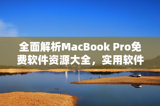 全面解析MacBook Pro免费软件资源大全，实用软件一网打尽