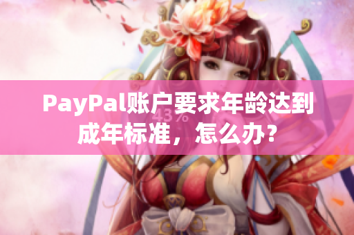 PayPal账户要求年龄达到成年标准，怎么办？